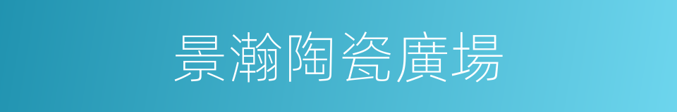 景瀚陶瓷廣場的同義詞