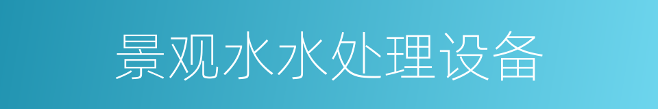 景观水水处理设备的同义词