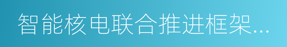 智能核电联合推进框架协议的同义词