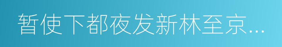 暂使下都夜发新林至京邑赠西府同僚的同义词