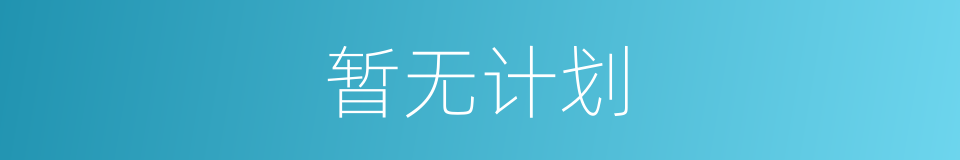 暂无计划的同义词