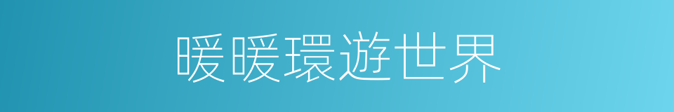 暖暖環遊世界的同義詞