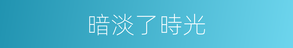 暗淡了時光的同義詞