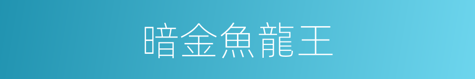 暗金魚龍王的同義詞