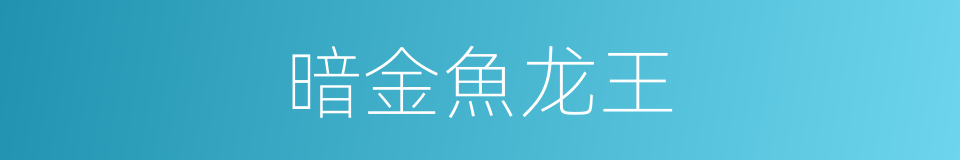 暗金魚龙王的同義詞