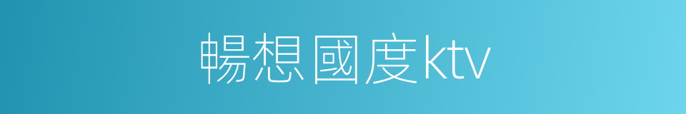 暢想國度ktv的同義詞