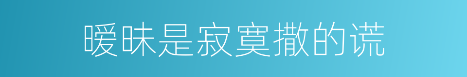 暧昧是寂寞撒的谎的同义词
