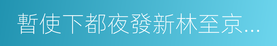 暫使下都夜發新林至京邑贈西府同僚的同義詞