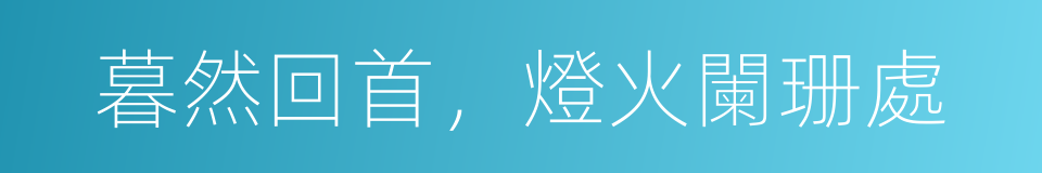 暮然回首，燈火闌珊處的同義詞