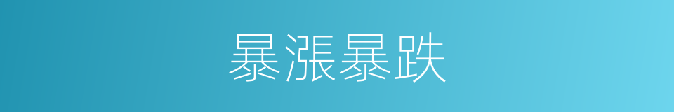 暴漲暴跌的同義詞