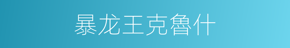 暴龙王克魯什的同義詞
