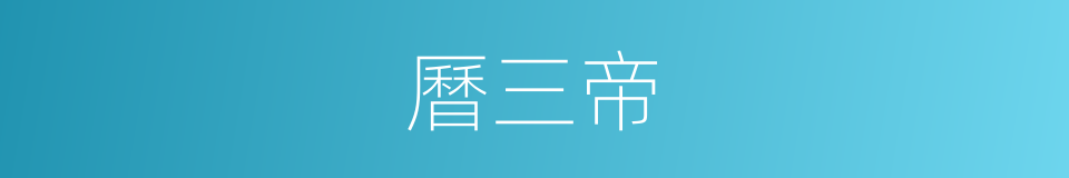 曆三帝的同義詞