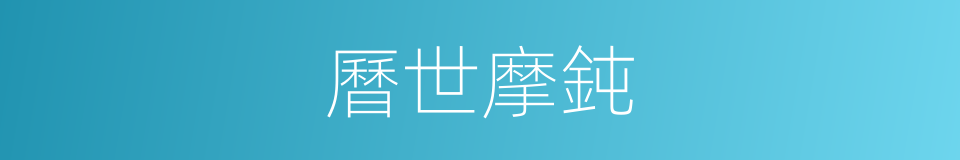 曆世摩鈍的意思