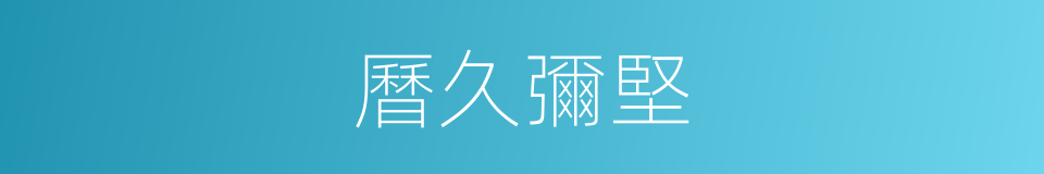 曆久彌堅的意思