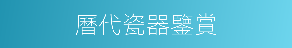 曆代瓷器鑒賞的同義詞