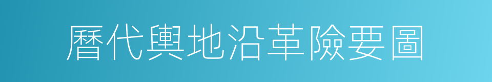 曆代輿地沿革險要圖的同義詞