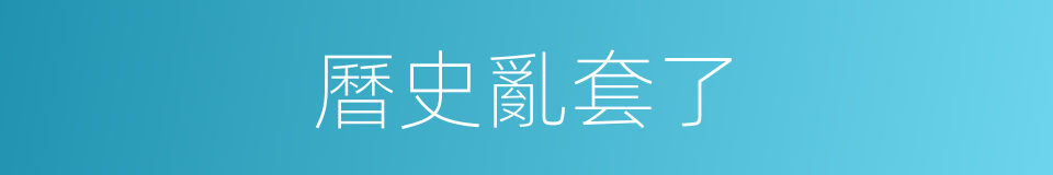 曆史亂套了的同義詞