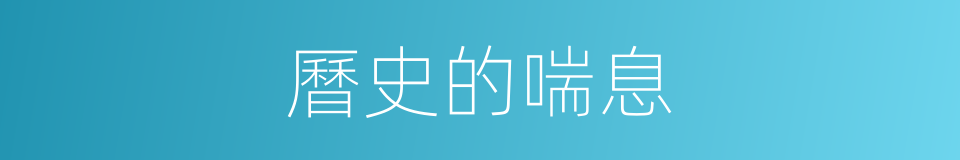 曆史的喘息的同義詞