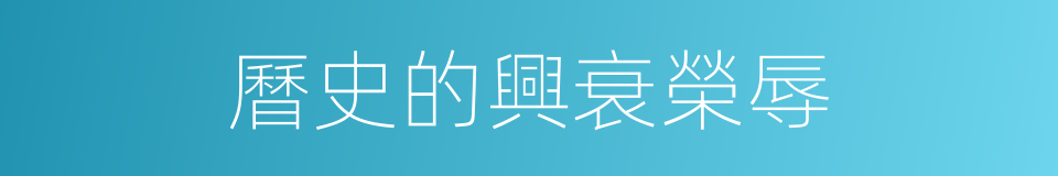 曆史的興衰榮辱的同義詞