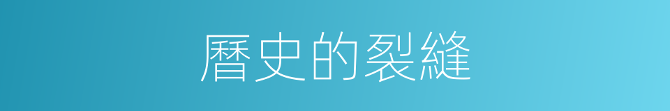 曆史的裂縫的同義詞