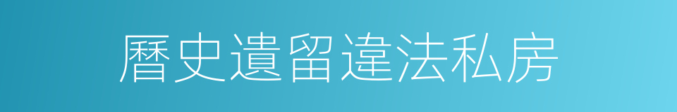 曆史遺留違法私房的同義詞