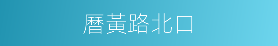 曆黃路北口的同義詞