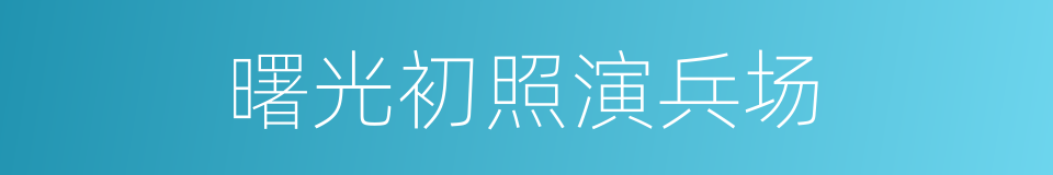 曙光初照演兵场的同义词