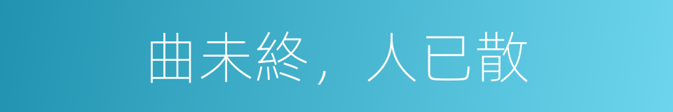 曲未終，人已散的同義詞