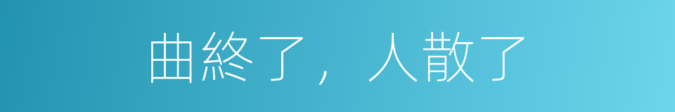 曲終了，人散了的同義詞