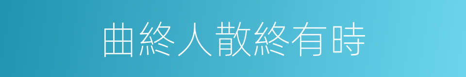 曲終人散終有時的同義詞