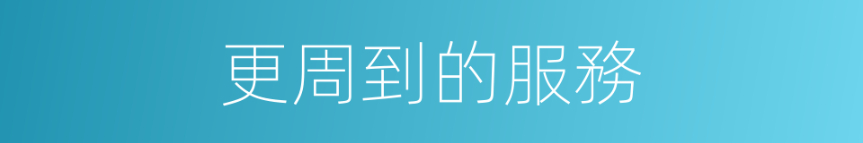 更周到的服務的同義詞