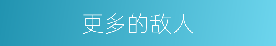 更多的敌人的同义词
