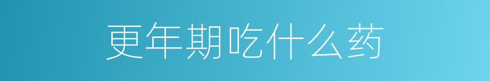 更年期吃什么药的同义词