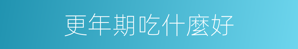 更年期吃什麼好的同義詞