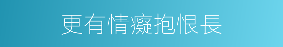 更有情癡抱恨長的同義詞