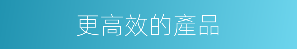 更高效的產品的同義詞
