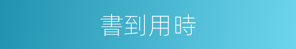 書到用時的同義詞