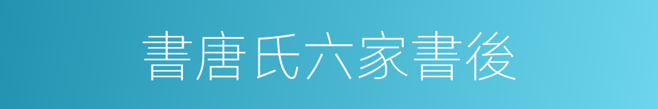 書唐氏六家書後的同義詞