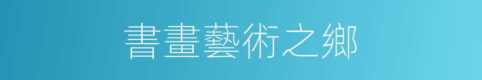 書畫藝術之鄉的同義詞
