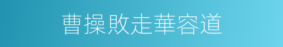 曹操敗走華容道的意思