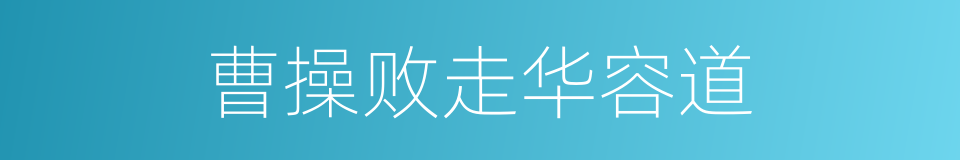 曹操败走华容道的意思