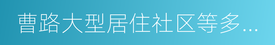 曹路大型居住社区等多个重要区域的同义词