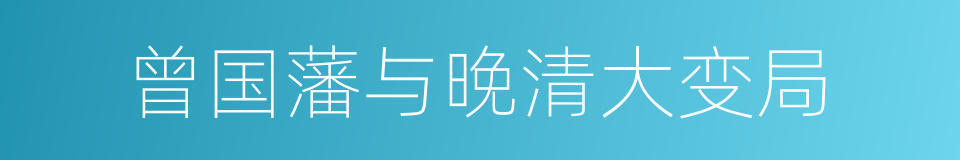 曾国藩与晚清大变局的同义词