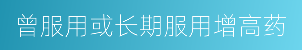 曾服用或长期服用增高药的同义词