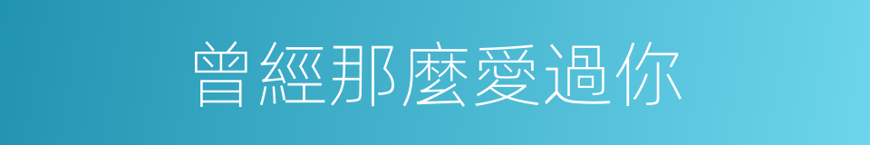 曾經那麼愛過你的同義詞