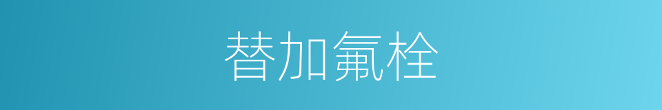 替加氟栓的同义词
