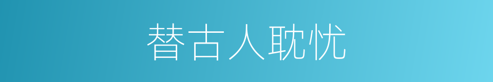 替古人耽忧的意思