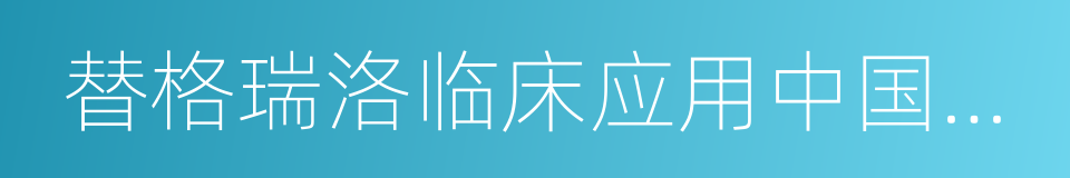 替格瑞洛临床应用中国专家共识的同义词