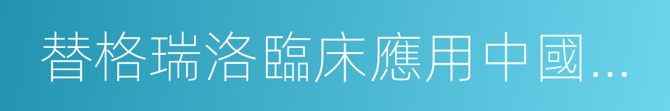 替格瑞洛臨床應用中國專家共識的同義詞