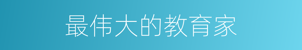 最伟大的教育家的同义词